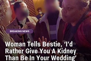“I’d Rather Give You a Kidney Than Be in Your Wedding”