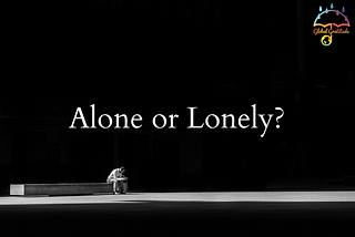 Being Alone & Feeling Lonely.