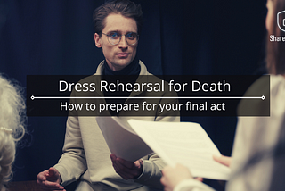 Dress rehearsal for death — How to prepare for your final act
