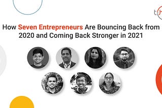 How Seven Entrepreneurs Are Bouncing Back from 2020 and Coming Back Stronger in 2021