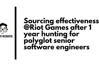 Sourcing effectiveness after 1 year at Riot Games hunting for polyglot senior software engineers