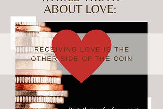 The Dark Side of the Whole Truth About Love: Receiving Love is the Other Side of the Coin