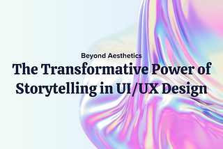 Beyond Aesthetics: The Transformative Power of Storytelling in UI/UX Design