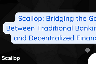 Scallop: Bridging the Gap Between Traditional Banking and Decentralized Finance