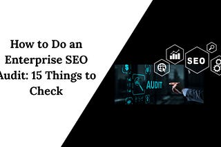 How to Do an Enterprise SEO Audit: 15 Things to Check