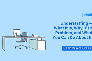 Understaffing — What It Is, Why it’s a Problem, and What You Can Do About It (Hiring Manager…