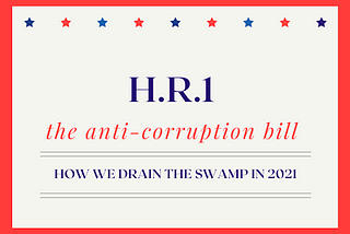 The Anti-Corruption Bill (H.R.1): How We Drain the Swamp in 2021