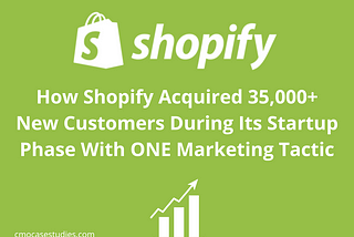 How Shopify Acquired 35,000+ New Customers During Its Startup Phase With ONE Marketing Tactic