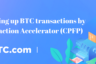 BTC is stuck again? Speeding up it by BTC.com Transaction Accelerator (CPFP)