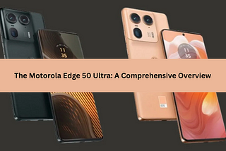 The Motorola Edge 50 Ultra: A Comprehensive Overview