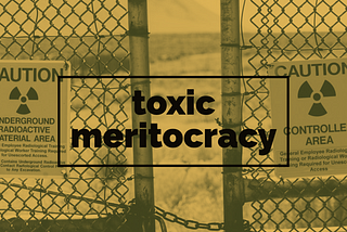 The words ‘toxic meritocracy’ appear over a sign saying ‘radioactive’