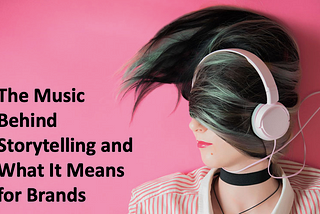 The Music Behind Storytelling and What It Means for Brands