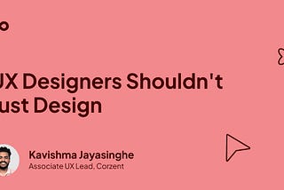 UX Designers Shouldn’t Just Design