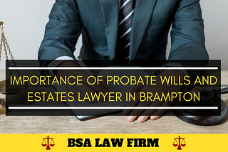 Importance of Probate Wills and Estates Lawyer in Brampton