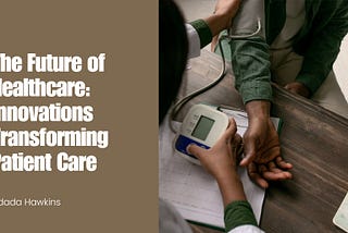 The Future of Healthcare: Innovations Transforming Patient Care