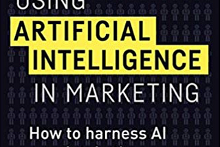 Book Review: Using Artificial Intelligence in Marketing — How to harness AI and Maintain the…
