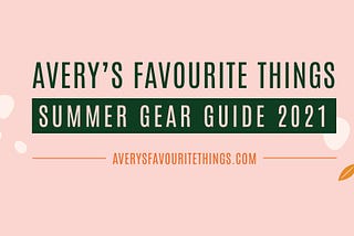 Avery’s Favourite Things: Summer Gear Guide 2021