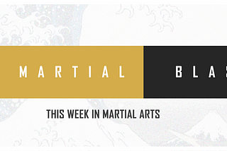💥 Martial Blast — This week in martial arts news