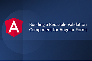 Building a Reusable Validation Component for Angular Forms
