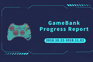 GameBank Progress Report (2018.10.22–11.02)