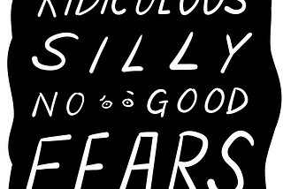 Ridiculous, silly, no good fears