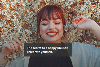 When you celebrate yourself, life celebrates you too.