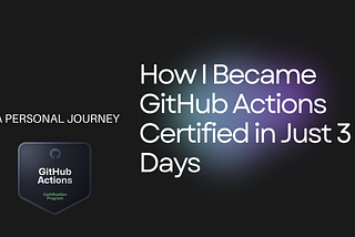 How I Became GitHub Actions Certified in Just 3 Days: A Personal Journey