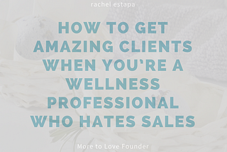 How to get amazing clients when you’re a wellness professional who hates sales