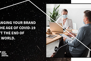 Changing Your Brand In The Age of COVID-19 Isn’t The End of The World