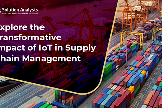 Explore the Transformative Impact of IoT in Supply Chain Management