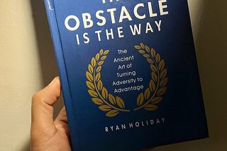 What I Learnt from “The Obstacle Is The Way”.