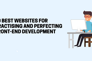 10 Best Websites for Practising and Perfecting Front-End Development