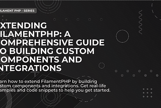 Extending FilamentPHP: A Comprehensive Guide to Building Custom Components and Integrations