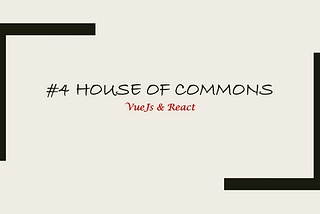 #4 House of Commons-VueJs & React
