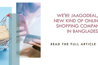 We’re Jaagodeal, a new kind of online-shopping company in Bangladesh.