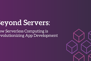 Beyond Servers: How Serverless Computing is Revolutionizing App Development