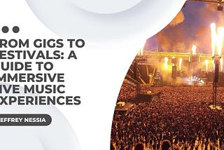 From Gigs to Festivals: A Guide to Immersive Live Music Experiences | Art & Music| Jeffrey Nessia