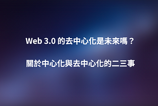 Web 3.0的去中心化是未來嗎？
關於中心化與去中心化的二三事