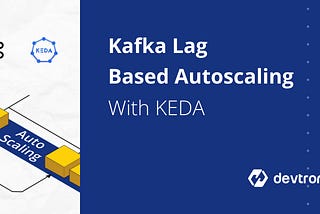 Autoscaling Using KEDA Based On Kafka Lag