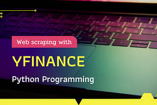 Web Scraping with Python YFinance package (Yahoo! Finance)