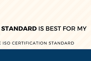 WHICH IS THE BEST ISO STANDARD FOR MY BUSINESS?
