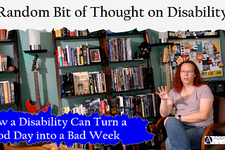 How a Disability Can Turn a Good Day into a Bad Week