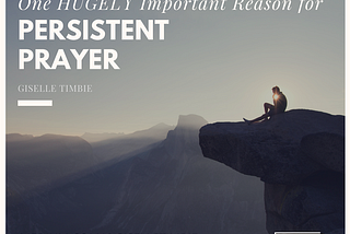 One Hugely Important Reason for Persistent Prayer