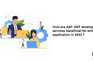 How are ASP .NET Development Services Beneficial for Enterprise Application in 2022?