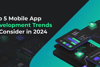 Top 5 Mobile App Development Trends to Consider in 2024
