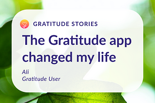 Gratitude Stories: The Gratitude app changed my life