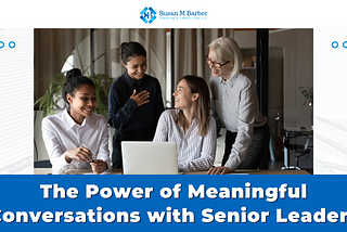 The Power of Meaningful Conversations with Senior Leaders