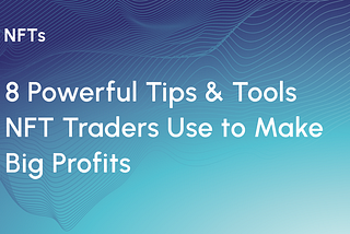 8 Powerful Tips & Tools NFT Traders Use to Make Big Profits in 2022