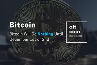 Bitcoin Will Do Nothing Until December 1st or 2nd