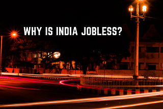 Why is India Jobless?